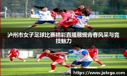 泸州市女子足球比赛精彩直播展现青春风采与竞技魅力