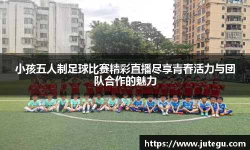小孩五人制足球比赛精彩直播尽享青春活力与团队合作的魅力