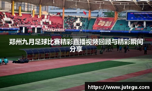 郑州九月足球比赛精彩直播视频回顾与精彩瞬间分享