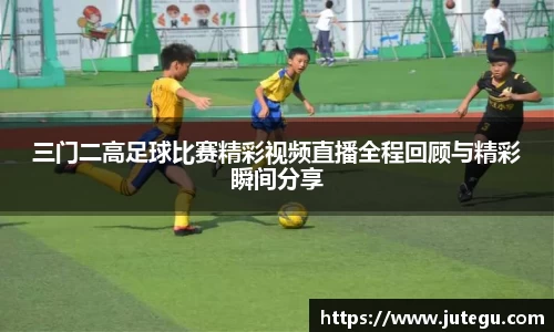 三门二高足球比赛精彩视频直播全程回顾与精彩瞬间分享