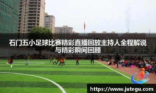 石门五小足球比赛精彩直播回放主持人全程解说与精彩瞬间回顾