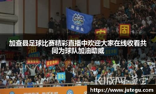 加查县足球比赛精彩直播中欢迎大家在线收看共同为球队加油助威
