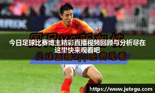 今日足球比赛博主精彩直播视频回顾与分析尽在这里快来观看吧