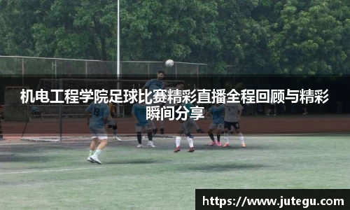 机电工程学院足球比赛精彩直播全程回顾与精彩瞬间分享