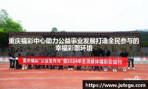 重庆福彩中心助力公益事业发展打造全民参与的幸福彩票环境