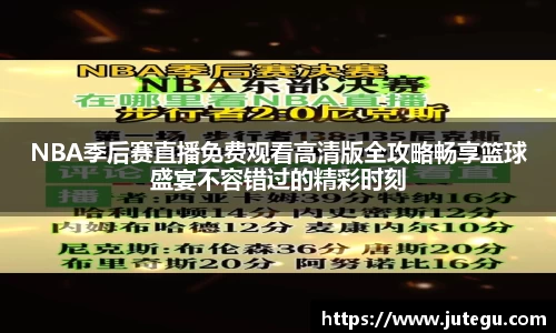 NBA季后赛直播免费观看高清版全攻略畅享篮球盛宴不容错过的精彩时刻