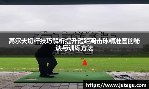高尔夫切杆技巧解析提升短距离击球精准度的秘诀与训练方法