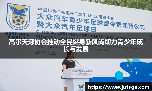 高尔夫球协会推动全民健身新风尚助力青少年成长与发展