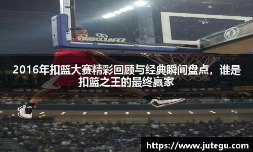 2016年扣篮大赛精彩回顾与经典瞬间盘点，谁是扣篮之王的最终赢家