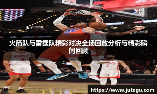 火箭队与雷霆队精彩对决全场回放分析与精彩瞬间回顾