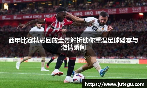 西甲比赛精彩回放全景解析助你重温足球盛宴与激情瞬间