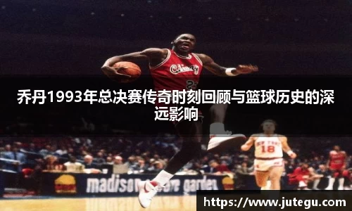乔丹1993年总决赛传奇时刻回顾与篮球历史的深远影响