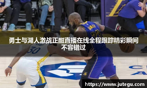 勇士与湖人激战正酣直播在线全程跟踪精彩瞬间不容错过