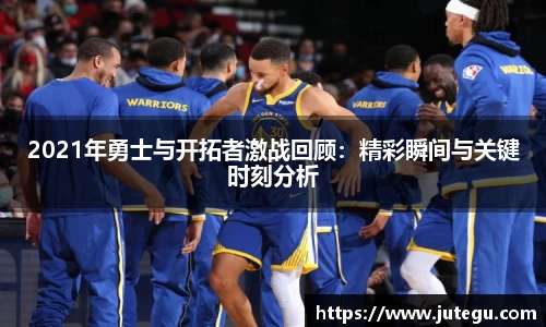 2021年勇士与开拓者激战回顾：精彩瞬间与关键时刻分析