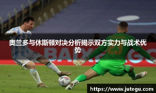 奥兰多与休斯顿对决分析揭示双方实力与战术优势