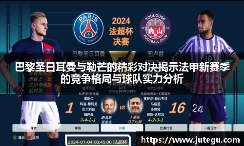 巴黎圣日耳曼与勒芒的精彩对决揭示法甲新赛季的竞争格局与球队实力分析