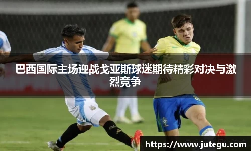 巴西国际主场迎战戈亚斯球迷期待精彩对决与激烈竞争