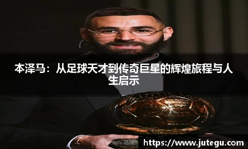 本泽马：从足球天才到传奇巨星的辉煌旅程与人生启示