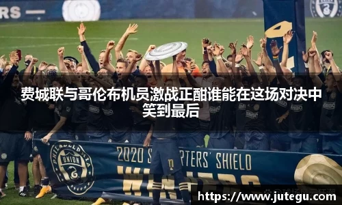 费城联与哥伦布机员激战正酣谁能在这场对决中笑到最后