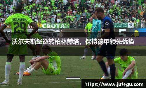 沃尔夫斯堡逆转柏林赫塔，保持德甲领先优势