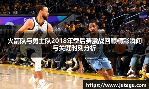 火箭队与勇士队2018年季后赛激战回顾精彩瞬间与关键时刻分析