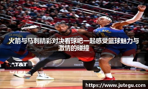 火箭与马刺精彩对决看球吧一起感受篮球魅力与激情的碰撞