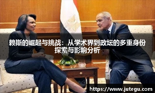 赖斯的崛起与挑战：从学术界到政坛的多重身份探索与影响分析