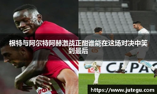 根特与阿尔特阿赫激战正酣谁能在这场对决中笑到最后