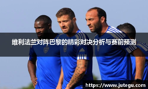 维利法兰对阵巴黎的精彩对决分析与赛前预测